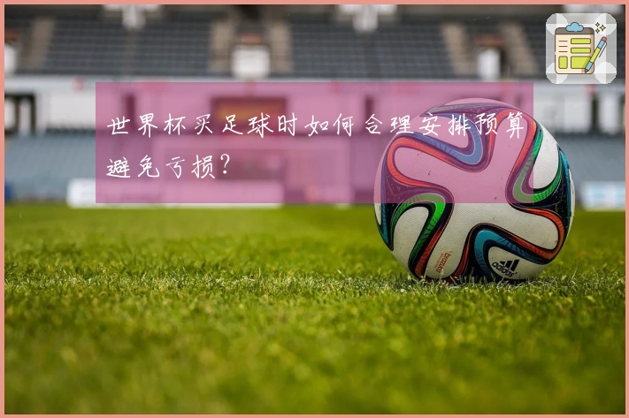 世界杯买足球时如何合理安排预算避免亏损？
