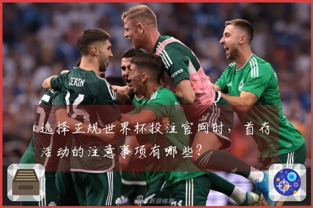 选择正规世界杯投注官网时，首存活动的注意事项有哪些？