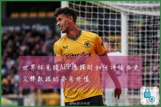 世界杯竞猜APP选择时如何评估历史交锋数据的参考价值