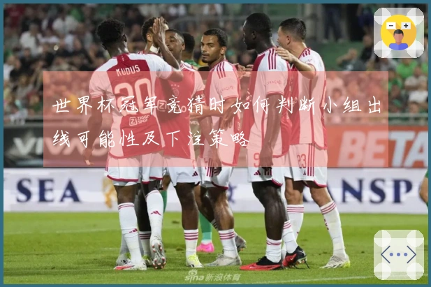 世界杯冠军竞猜时如何判断小组出线可能性及下注策略