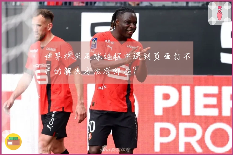 世界杯买足球过程中遇到页面打不开的解决方法有哪些？