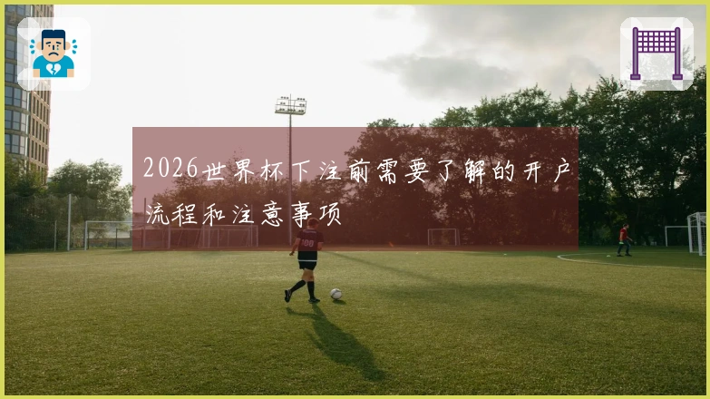 2026世界杯下注前需要了解的开户流程和注意事项