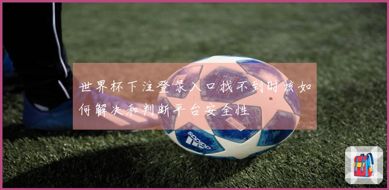 世界杯下注登录入口找不到时该如何解决和判断平台安全性