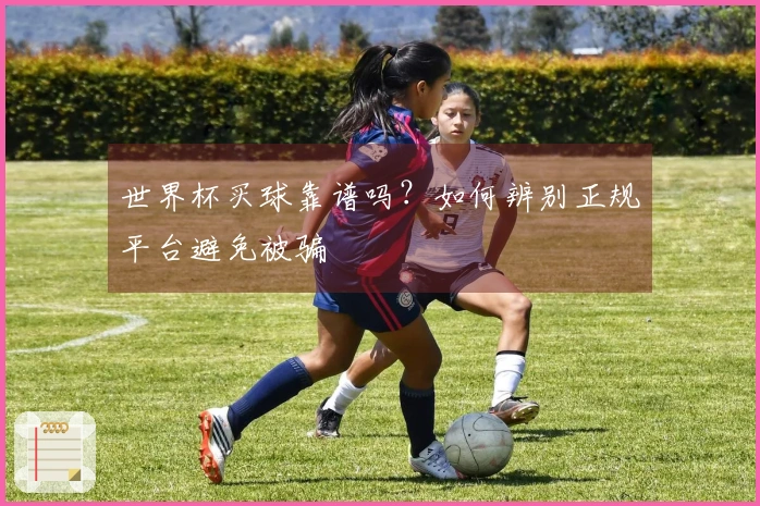 世界杯买球靠谱吗？如何辨别正规平台避免被骗