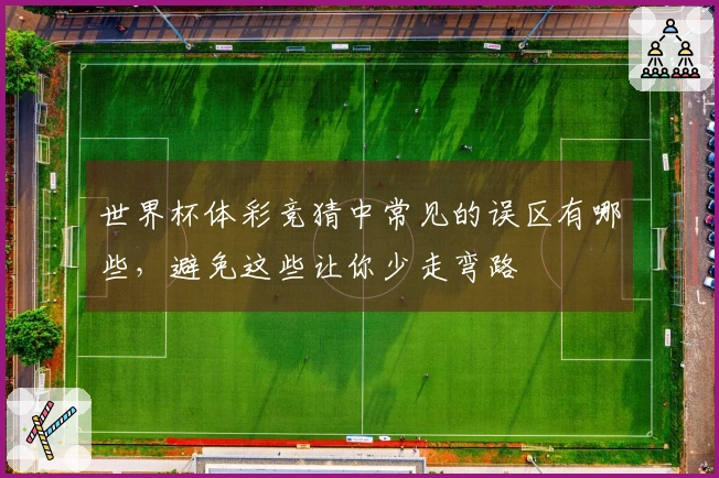 世界杯体彩竞猜中常见的误区有哪些，避免这些让你少走弯路