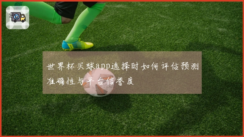 世界杯买球app选择时如何评估预测准确性与平台信誉度