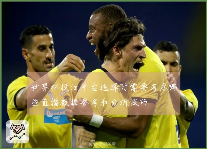 世界杯投注平台选择时需要考虑哪些直播数据参考和分析技巧