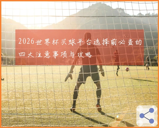 2026世界杯买球平台选择前必查的四大注意事项与攻略