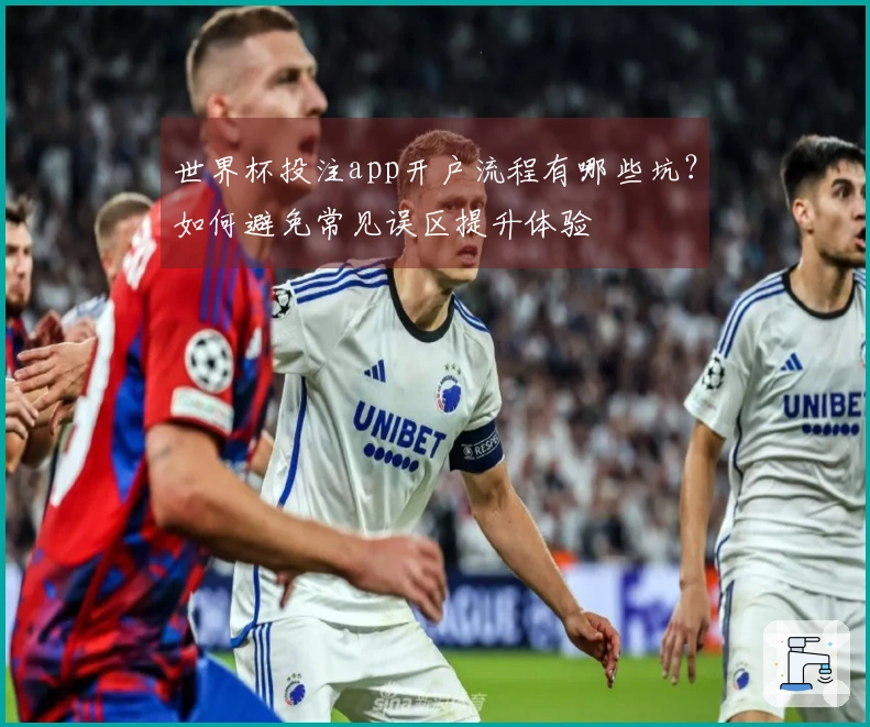 世界杯投注app开户流程有哪些坑?如何避免常见误区提升体验