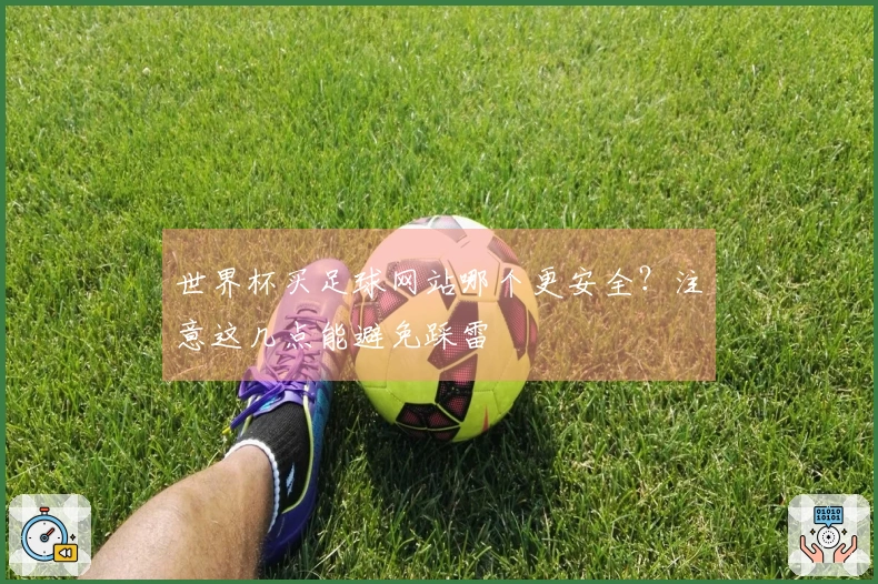 世界杯买足球网站哪个更安全？注意这几点能避免踩雷