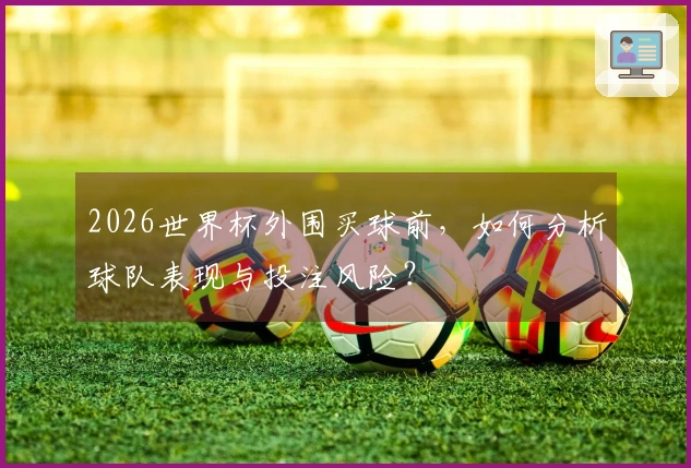 2026世界杯外围买球前，如何分析球队表现与投注风险？