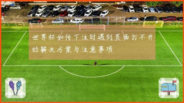 世界杯如何下注时遇到页面打不开的解决方案与注意事项