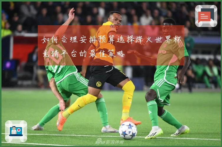 如何合理安排预算选择烽火世界杯竞猜平台的最佳策略