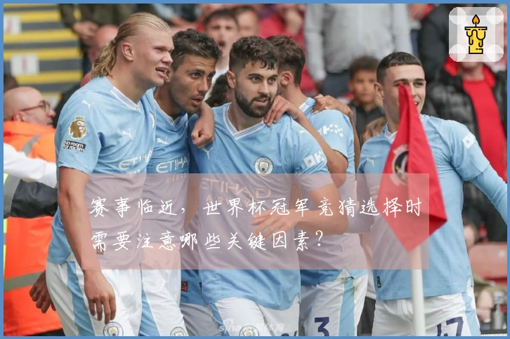 赛事临近，世界杯冠军竞猜选择时需要注意哪些关键因素？