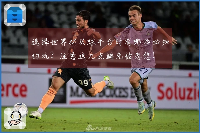选择世界杯买球平台时有哪些必知的坑？注意这几点避免被忽悠！