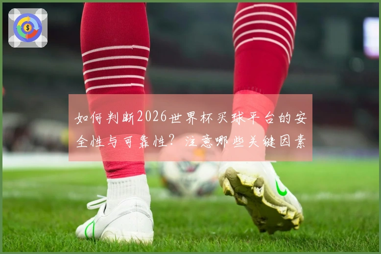 如何判断2026世界杯买球平台的安全性与可靠性？注意哪些关键因素？