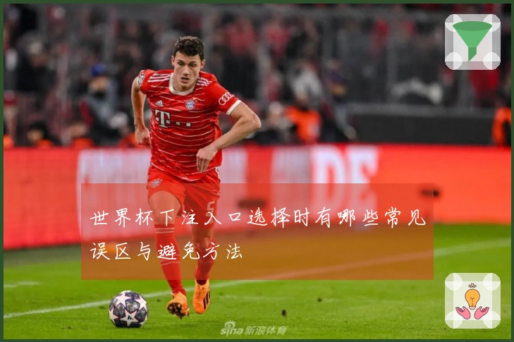 世界杯下注入口选择时有哪些常见误区与避免方法