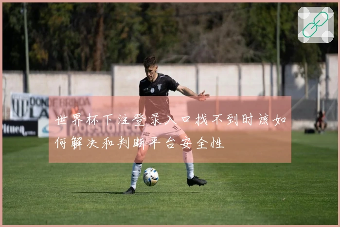 世界杯下注登录入口找不到时该如何解决和判断平台安全性