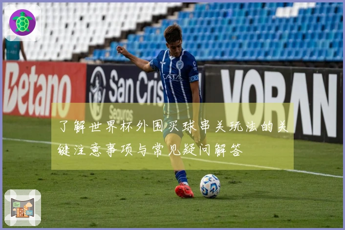 了解世界杯外围买球串关玩法的关键注意事项与常见疑问解答