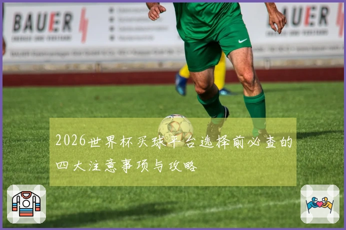 2026世界杯买球平台选择前必查的四大注意事项与攻略