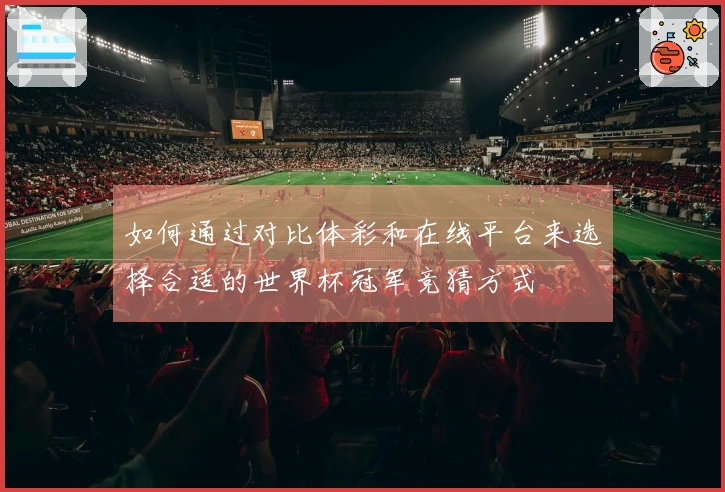如何通过对比体彩和在线平台来选择合适的世界杯冠军竞猜方式